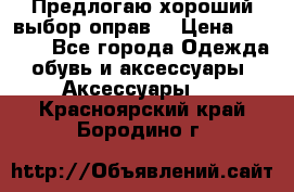 Предлогаю хороший выбор оправ  › Цена ­ 1 000 - Все города Одежда, обувь и аксессуары » Аксессуары   . Красноярский край,Бородино г.